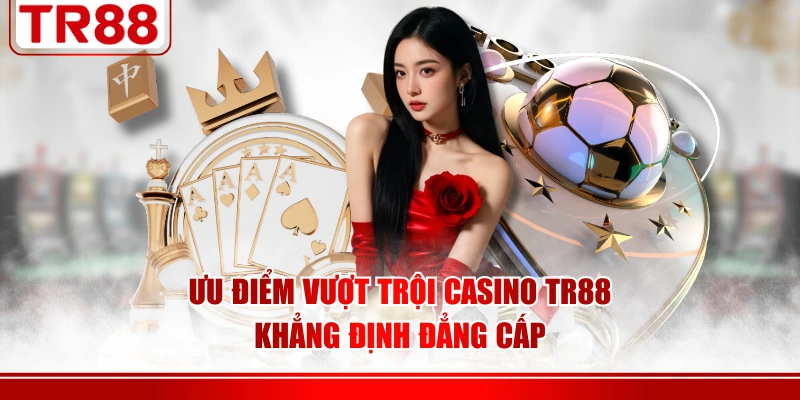 Ưu điểm vượt trội casino TR88 khẳng định đẳng cấp